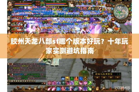 胶州天龙八部sf哪个版本好玩？十年玩家实测避坑指南