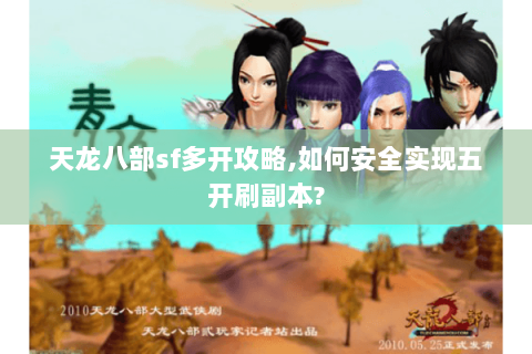 天龙八部sf多开攻略,如何安全实现五开刷副本?
