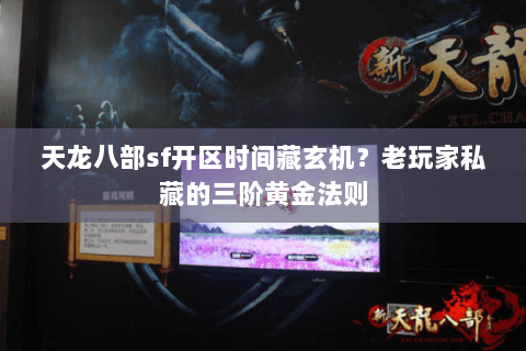 天龙八部sf开区时间藏玄机？老玩家私藏的三阶黄金法则