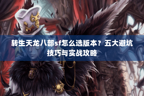 转生天龙八部sf怎么选版本？五大避坑技巧与实战攻略