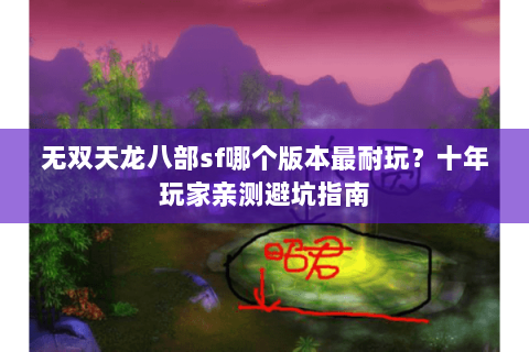 无双天龙八部sf哪个版本最耐玩？十年玩家亲测避坑指南