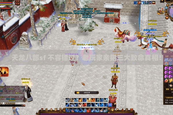 天龙八部sf 不容错过？老玩家亲揭三大致命真相！