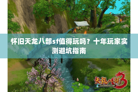 怀旧天龙八部sf值得玩吗？十年玩家实测避坑指南