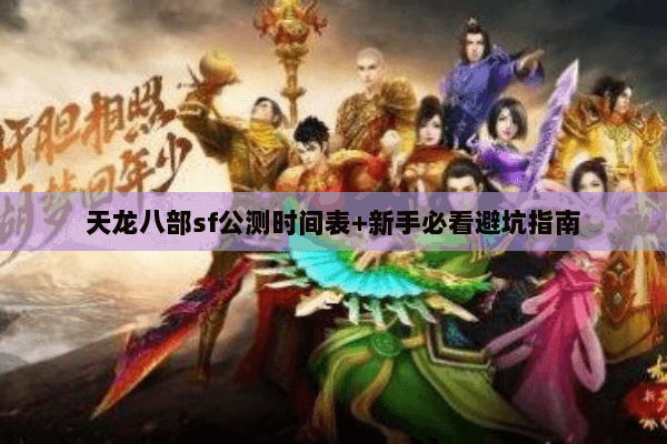 天龙八部sf公测时间表+新手必看避坑指南