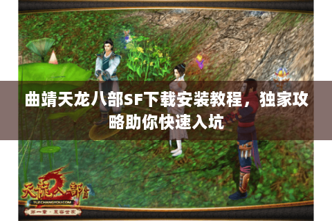 曲靖天龙八部SF下载安装教程，独家攻略助你快速入坑
