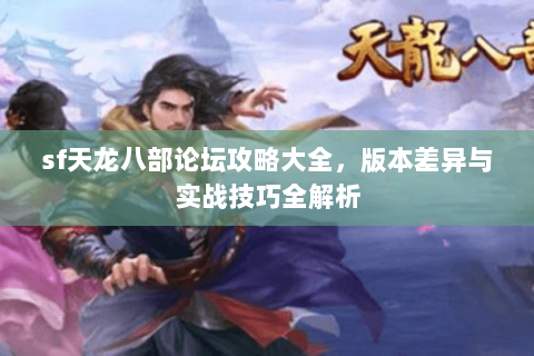 sf天龙八部论坛攻略大全，版本差异与实战技巧全解析