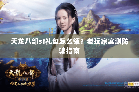 天龙八部sf礼包怎么领？老玩家实测防骗指南