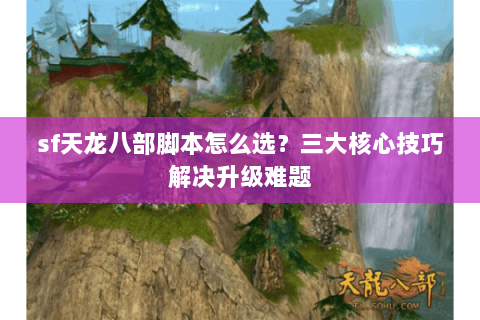 sf天龙八部脚本怎么选？三大核心技巧解决升级难题