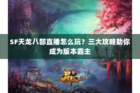 SF天龙八部直播怎么玩？三大攻略助你成为版本霸主