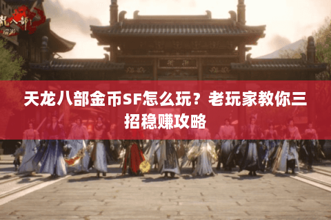 天龙八部金币SF怎么玩？老玩家教你三招稳赚攻略