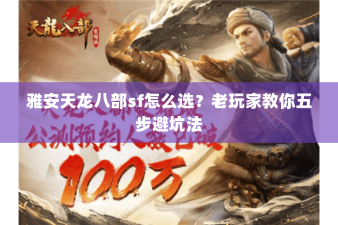 雅安天龙八部sf怎么选？老玩家教你五步避坑法