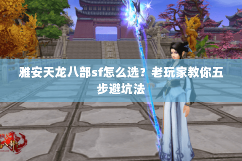 雅安天龙八部sf怎么选？老玩家教你五步避坑法