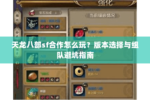 天龙八部sf合作怎么玩？版本选择与组队避坑指南