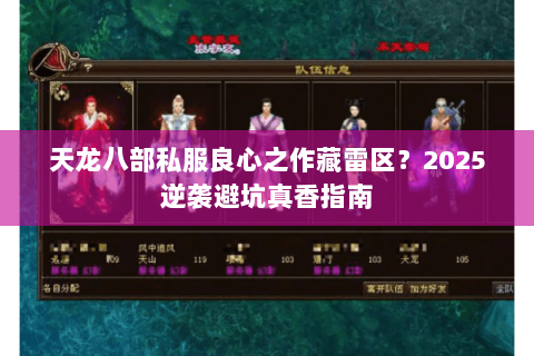 天龙八部私服良心之作藏雷区?2025逆袭避坑真香指南 天龙八部私服良心之作藏雷区?2025逆袭避坑真香指南