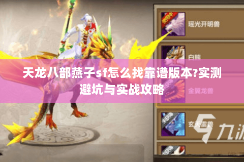 天龙八部燕子sf怎么找靠谱版本?实测避坑与实战攻略 天龙八部燕子sf怎么找靠谱版本?实测避坑与实战攻略