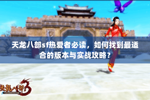 天龙八部sf热爱者必读，如何找到最适合的版本与实战攻略？