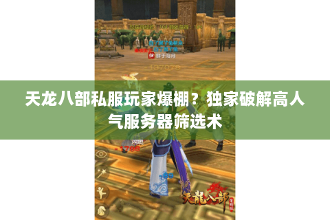 天龙八部私服玩家爆棚?独家破解高人气服务器筛选术 天龙八部私服玩家爆棚?独家破解高人气服务器筛选术