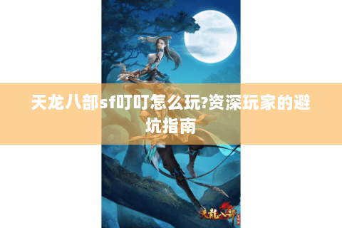 天龙八部sf叮叮怎么玩?资深玩家的避坑指南