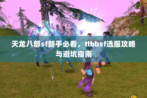 天龙八部sf新手必看，tlbbsf选服攻略与避坑指南