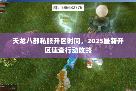 天龙八部私服开区时间,2025最新开区速查行动攻略 天龙八部私服开区时间,2025最新开区速查行动攻略