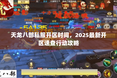 天龙八部私服开区时间,2025最新开区速查行动攻略 天龙八部私服开区时间,2025最新开区速查行动攻略