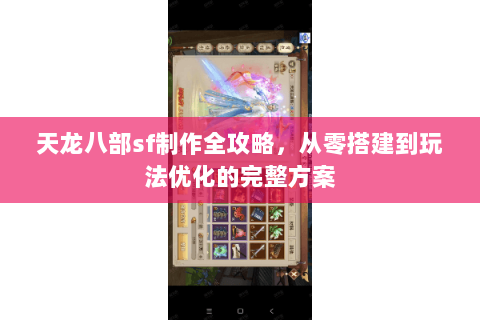 天龙八部sf制作全攻略，从零搭建到玩法优化的完整方案
