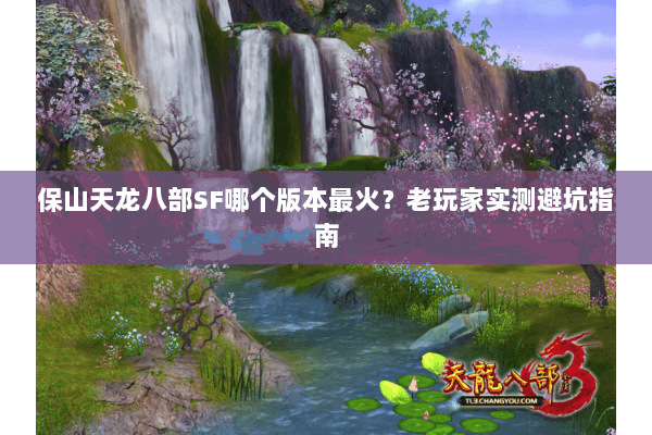 保山天龙八部SF哪个版本最火？老玩家实测避坑指南