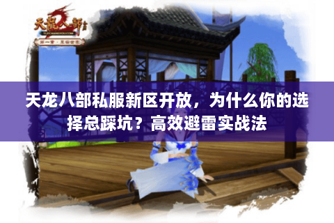 天龙八部私服新区开放，为什么你的选择总踩坑？高效避雷实战法