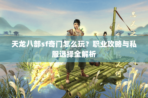 天龙八部sf奇门怎么玩？职业攻略与私服选择全解析