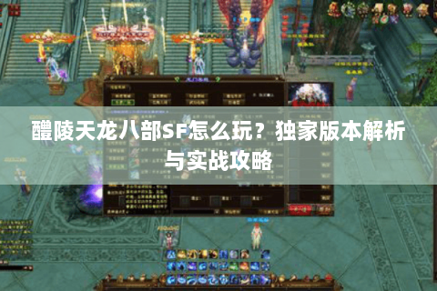 醴陵天龙八部SF怎么玩？独家版本解析与实战攻略