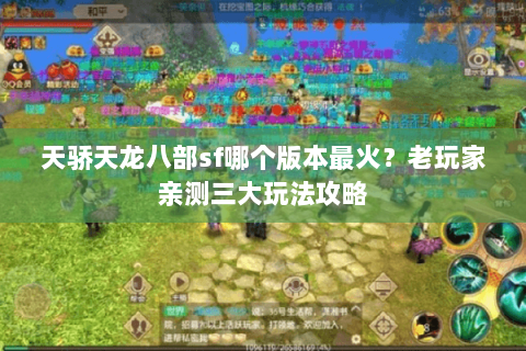 天骄天龙八部sf哪个版本最火？老玩家亲测三大玩法攻略