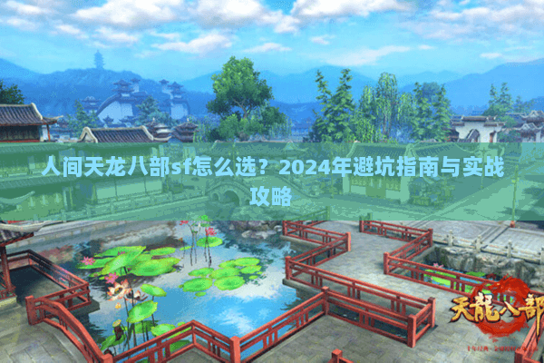 人间天龙八部sf怎么选？2024年避坑指南与实战攻略