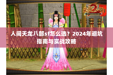 人间天龙八部sf怎么选？2024年避坑指南与实战攻略