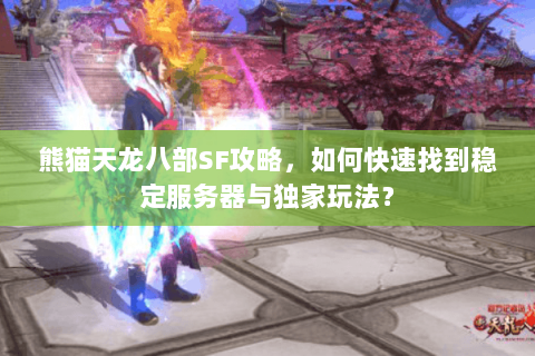 熊猫天龙八部SF攻略，如何快速找到稳定服务器与独家玩法？