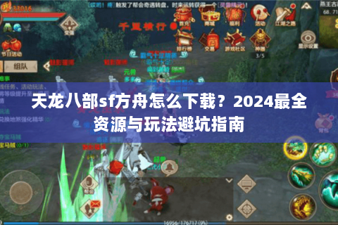 天龙八部sf方舟怎么下载？2024最全资源与玩法避坑指南