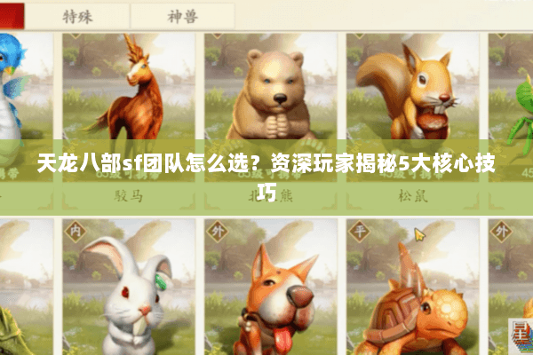 天龙八部sf团队怎么选？资深玩家揭秘5大核心技巧