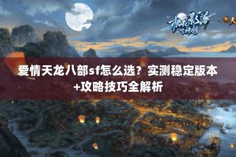 爱情天龙八部sf怎么选？实测稳定版本+攻略技巧全解析