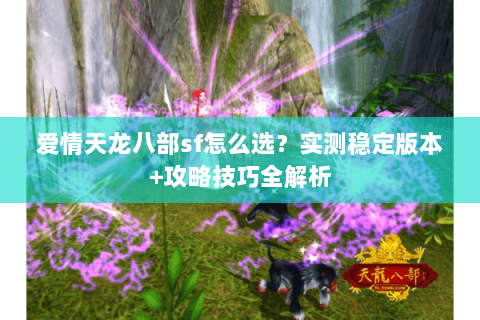 爱情天龙八部sf怎么选？实测稳定版本+攻略技巧全解析
