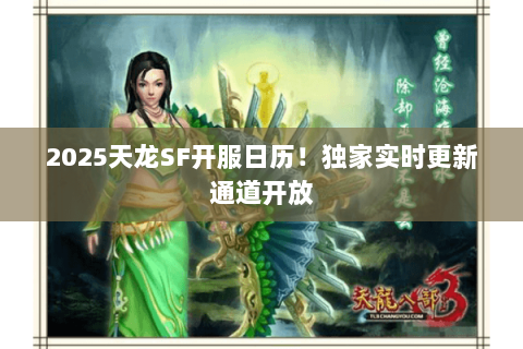 2025天龙SF开服日历!独家实时更新通道开放 2025天龙SF开服日历!独家实时更新通道开放