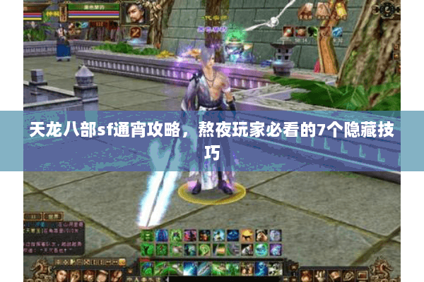天龙八部sf通宵攻略，熬夜玩家必看的7个隐藏技巧