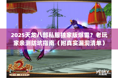 2025天龙八部私服独家版爆雷?老玩家亲测防坑指南(附真实漏洞清单) 2025天龙八部私服独家版爆雷?老玩家亲测防坑指南(附真实漏洞清单)