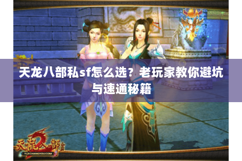 天龙八部私sf怎么选？老玩家教你避坑与速通秘籍