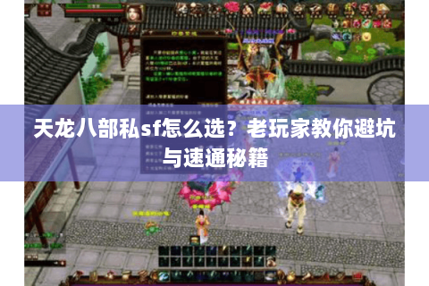 天龙八部私sf怎么选？老玩家教你避坑与速通秘籍