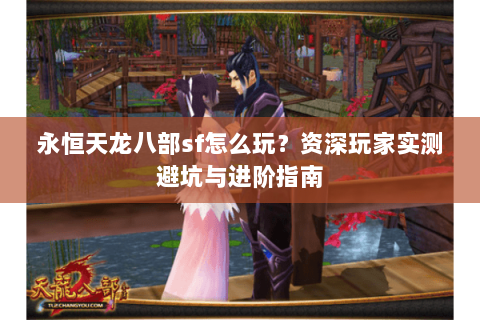 永恒天龙八部sf怎么玩？资深玩家实测避坑与进阶指南