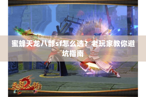 蜜蜂天龙八部sf怎么选？老玩家教你避坑指南