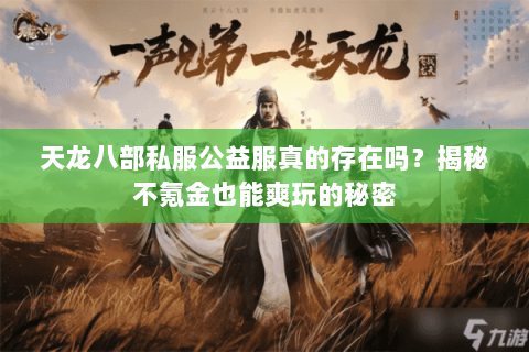 天龙八部私服公益服真的存在吗?揭秘不氪金也能爽玩的秘密 天龙八部私服公益服真的存在吗?揭秘不氪金也能爽玩的秘密