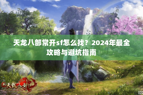 天龙八部常开sf怎么找？2024年最全攻略与避坑指南