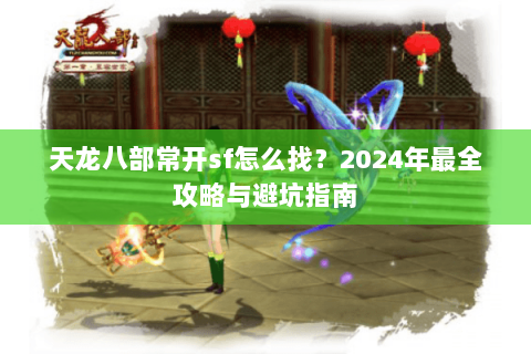 天龙八部常开sf怎么找？2024年最全攻略与避坑指南