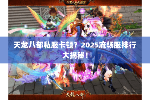 天龙八部私服卡顿？2025流畅服排行大揭秘！