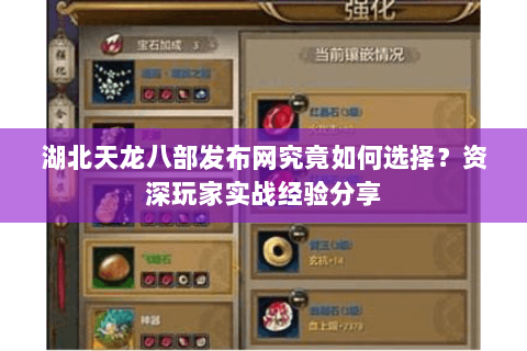 湖北天龙八部发布网究竟如何选择？资深玩家实战经验分享